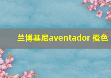 兰博基尼aventador 橙色